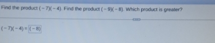 Find the produc (-7)(-4). Find the product (-9)(-8). Which product is greater?
(-7)(-4)=(-8)