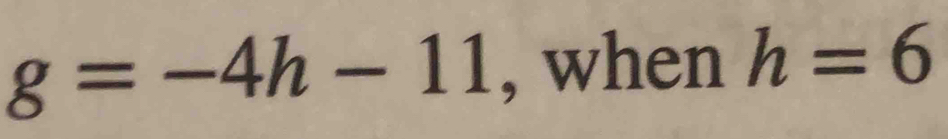 g=-4h-11 , when h=6