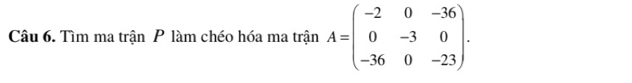 Tìm ma trận P làm chéo hóa ma trận A=beginpmatrix -2&0&-36 0&-3&0 -36&0&-23endpmatrix.