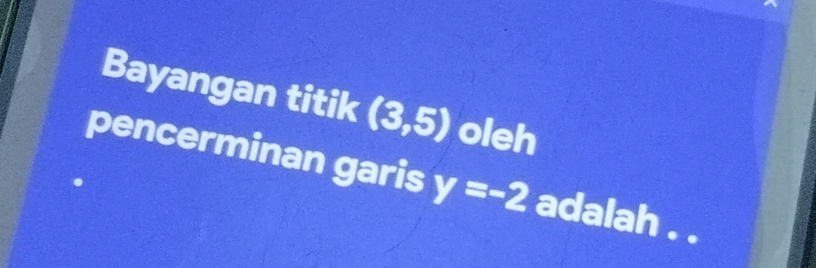 Bayangan titik (3,5) oleh 
pencerminan garis y=-2 adalah . .