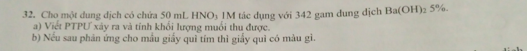 Cho một dung dịch có chứa 50 mL HNO_3 1M tác dụng với 342 gam dung dịch Ba(OH)_2 5%
a) Viết PTPU xảy ra và tính khối lượng muối thu được. 
b) Nếu sau phản ứng cho mẫu giấy quì tím thì giấy quì có màu gì.