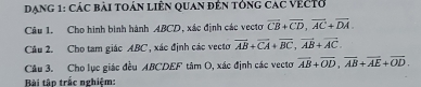 Dạng 1: các bài toán liên quan đến tổng các véctở 
Câu 1. Cho hình bình hành ABCD, xác định các vectơ overline CB+overline CD, overline AC+overline DA. 
Câu 2. Cho tam giác ABC, xác định các vecto vector AB+vector CA+vector BC, vector AB+vector AC. 
Câu 3. Cho lục giác đều ABCDEF tâm O, xác định các vectơ overline AB+overline OD, overline AB+overline AE+overline OD. 
Bài tập trắc nghiệm: