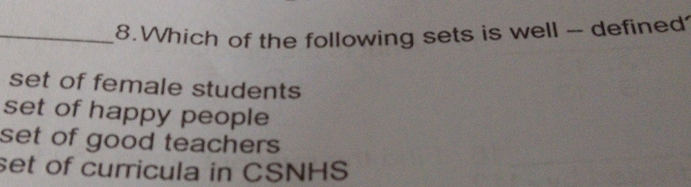 Which of the following sets is well - defined
set of female students
set of happy people
set of good teachers
set of curricula in CSNHS