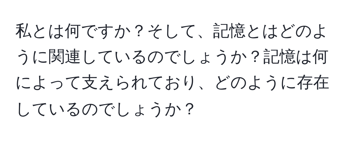 私とは何ですか？そして、記憶とはどのように関連しているのでしょうか？記憶は何によって支えられており、どのように存在しているのでしょうか？