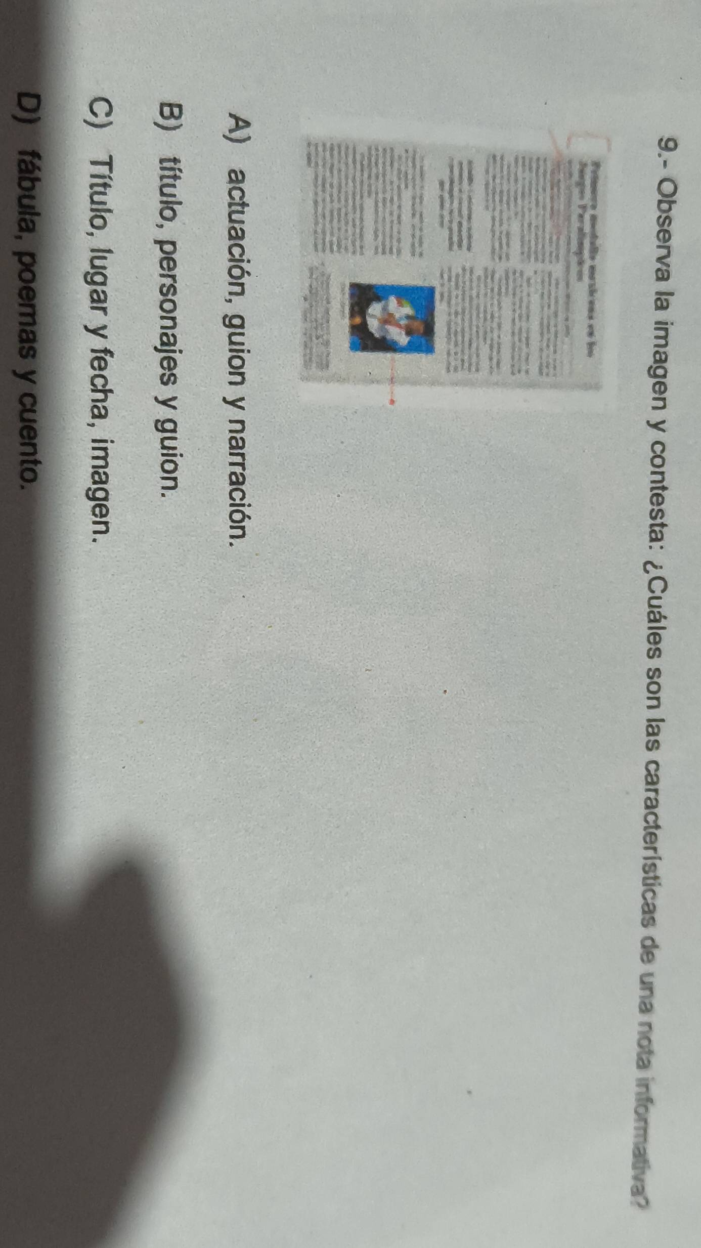 9.- Observa la imagen y contesta: ¿Cuáles son las características de una nota informativa?
A) actuación, guion y narración.
B) título, personajes y guion.
C) Título, lugar y fecha, imagen.
D) fábula, poemas y cuento.