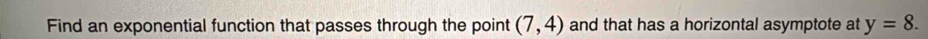 Find an exponential function that passes through the point (7,4) and that has a horizontal asymptote at y=8.