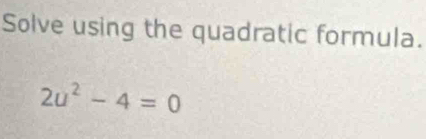 Solve using the quadratic formula.
2u^2-4=0