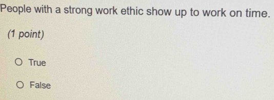 People with a strong work ethic show up to work on time.
(1 point)
True
False