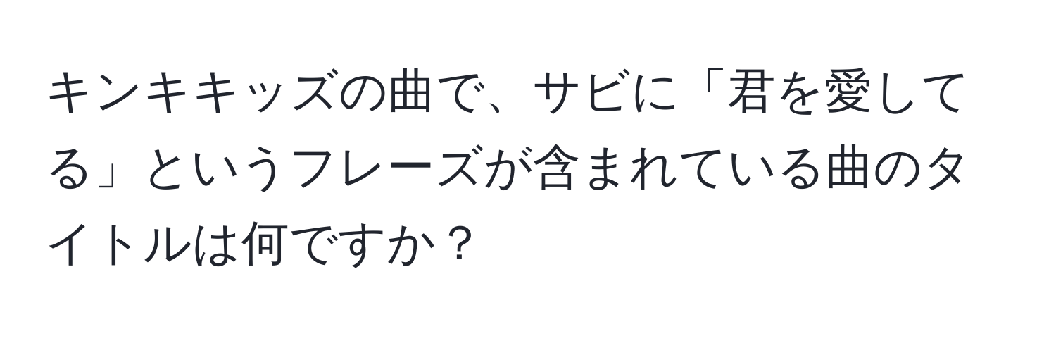 キンキキッズの曲で、サビに「君を愛してる」というフレーズが含まれている曲のタイトルは何ですか？