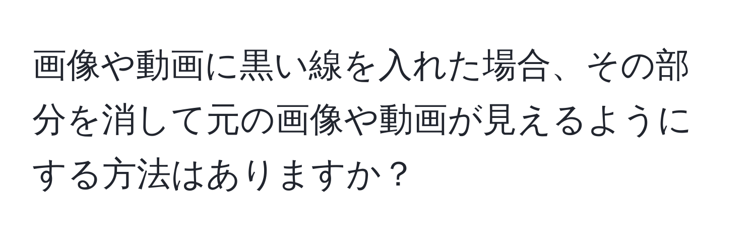 画像や動画に黒い線を入れた場合、その部分を消して元の画像や動画が見えるようにする方法はありますか？