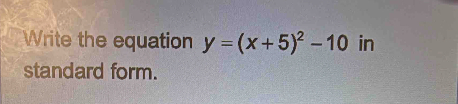 Write the equation y=(x+5)^2-10 in 
standard form.