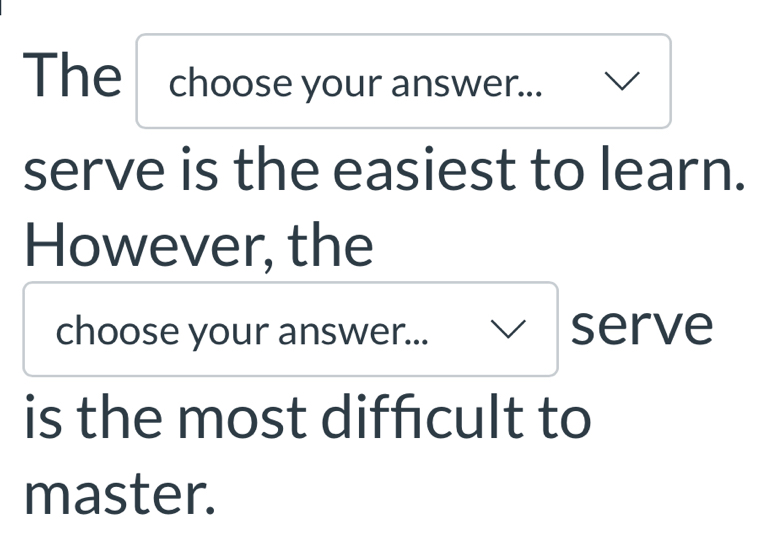 The choose your answer... 
serve is the easiest to learn. 
However, the 
choose your answer... serve 
is the most diffcult to 
master.