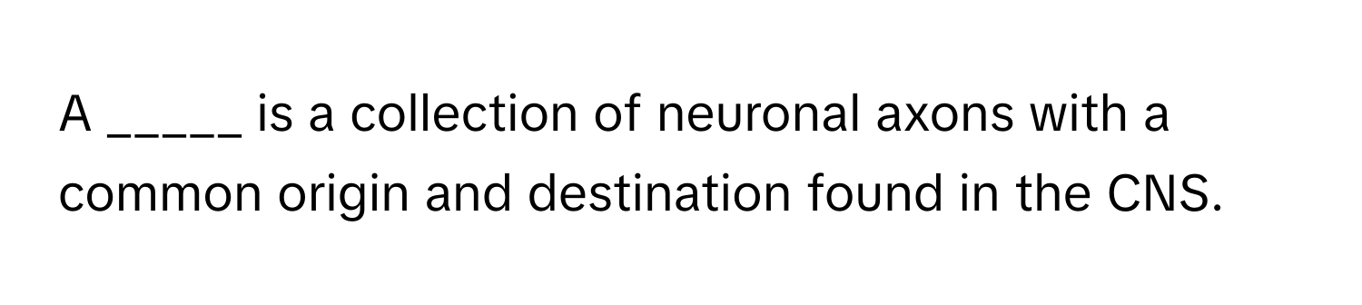 A _____ is a collection of neuronal axons with a common origin and destination found in the CNS.