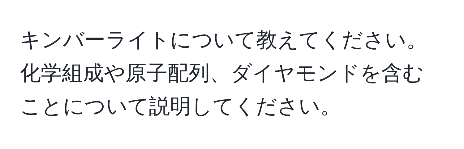 キンバーライトについて教えてください。化学組成や原子配列、ダイヤモンドを含むことについて説明してください。