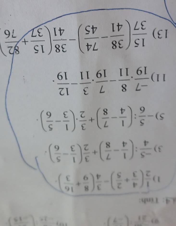 9 21(frac -7)
4: Tính: 
1)  1/2 ( 4/3 + 2/5 )- 3/4 ( 8/9 + 16/3 )
3)  (-5)/4 :( 1/4 - 7/8 )+ 3/2 ( 1/3 - 5/6 ). 
5) - 5/6 :( 1/4 - 7/8 )+ 3/2 · ( 1/3 - 5/6 ). 
11)  (-7)/19 . 8/11 - 7/19 . 3/11 - 12/19 . 
13)  15/37 ( 38/41 - 74/45 )- 38/41 ( 15/37 + 82/76 )