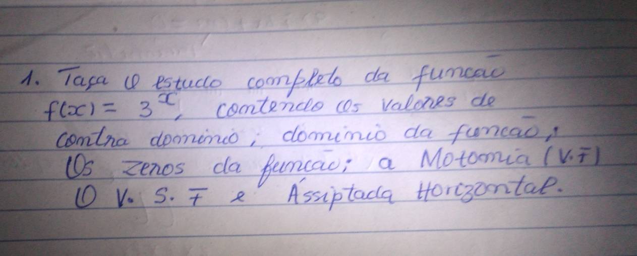 Tasa v estuce coompleto da funcac
f(x)=3^x contencs cas valones do 
comtna donino; domimio da funcao, 
U5 zenos da Juncao; a Motomia (V· overline T)
① V. S. T e Assiptada Hor3ontae.