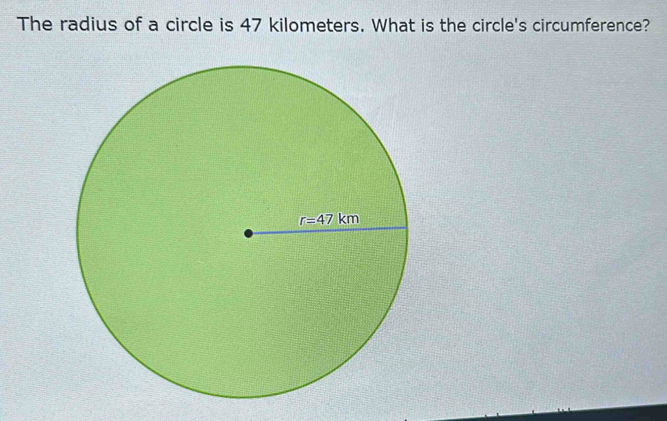 The radius of a circle is 47 kilometers. What is the circle's circumference?