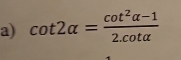 cot 2alpha = (cot^2alpha -1)/2.cot alpha  