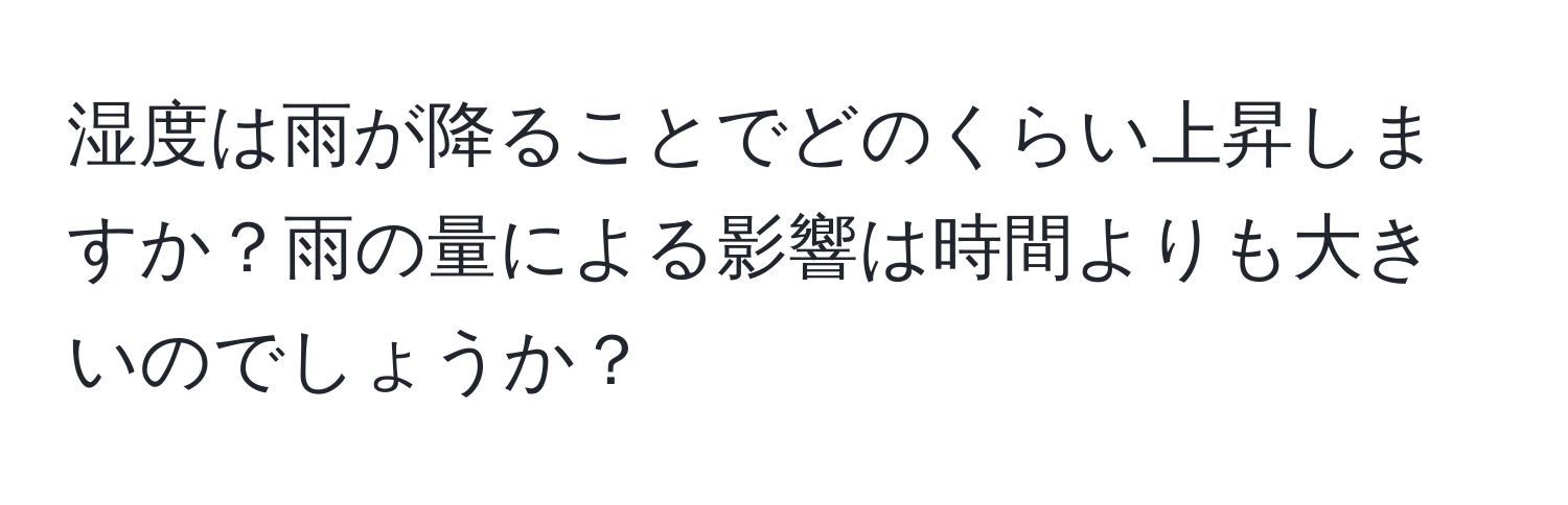 湿度は雨が降ることでどのくらい上昇しますか？雨の量による影響は時間よりも大きいのでしょうか？