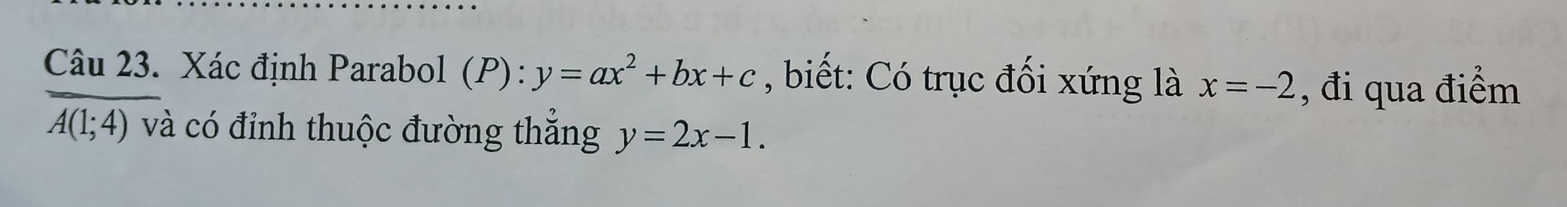 Xác định Parabol (P ):y=ax^2+bx+c , biết: Có trục đối xứng là x=-2 , đi qua điểm
A(1;4) và có đỉnh thuộc đường thắng y=2x-1.