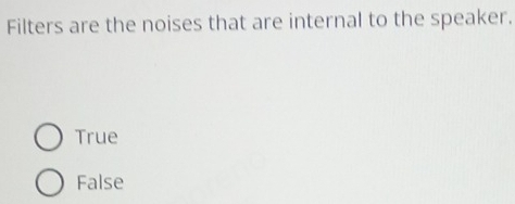 Filters are the noises that are internal to the speaker.
True
False