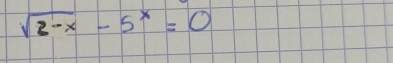 sqrt(2-x)-5^x=0