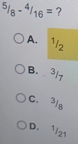 ^5/_8-^4/_16= ?
A. ^1/_2
B. 3/7
C. 3/8
D. 1/21