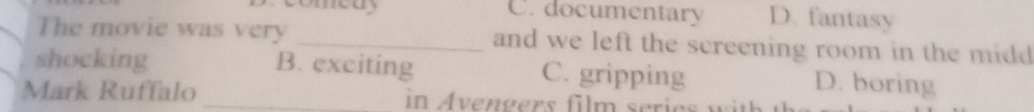 comeuy C. documentary D. fantasy
The movie was very _and we left the screening room in the midd 
shocking B. exciting C. gripping D. boring
Mark Ruffalo
_
