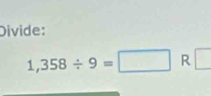 Divide:
1,358/ 9=□ R □