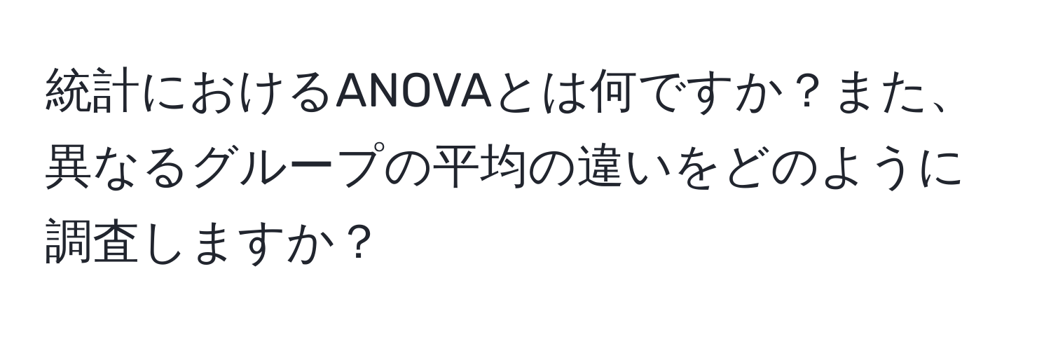 統計におけるANOVAとは何ですか？また、異なるグループの平均の違いをどのように調査しますか？