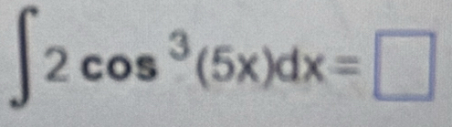 ∈t 2cos^3(5x)dx=□