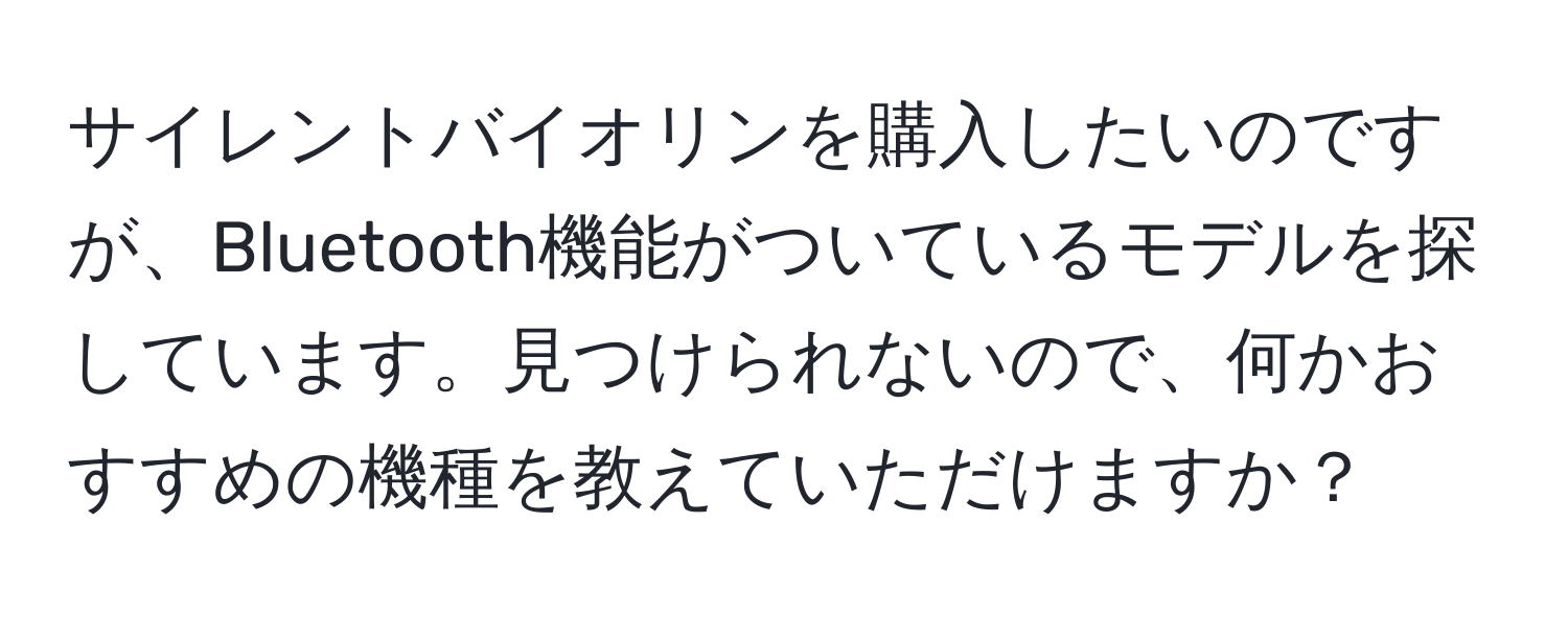 サイレントバイオリンを購入したいのですが、Bluetooth機能がついているモデルを探しています。見つけられないので、何かおすすめの機種を教えていただけますか？