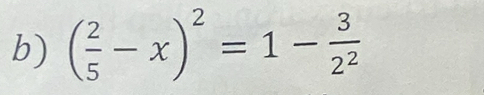 ( 2/5 -x)^2=1- 3/2^2 