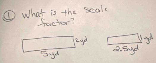 ①What is the scak
factor?
2yd
5yd
a. Syd