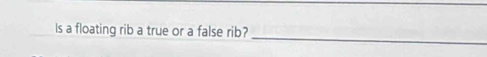 Is a floating rib a true or a false rib?