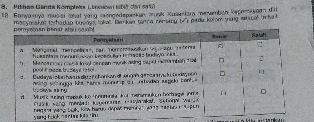 Pilihan Ganda Kompleks (Jawaban lebih dari satu) 
12. Banyaknya musisi lokal yang mengedepankan musik Nusantara menambah kepercayaan dir 
masyarakat terhadap budaya lokal. Berikan tanda centang (√) pada kolom yang sesuai terkait 
yang tidak 
e i i ta lestarikan