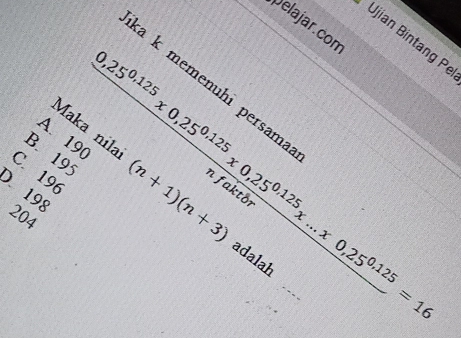 Delajar.com
Ujian Bintang Pe
ka k memenuhi persama
 (0,25^(0,125)x0,25^(0,125)x0,25^(0,125)x...x0,25^(0,125))/x... =16 _
overline V_1
Maka nila (n+1)(n+3)
A. 190
B. 195
C. 196
198
204
adalah