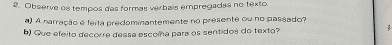 Observe os tempos das formas verbais empregadas no texto. 
) A narração é feita predominantemente no presente ou no passado? 
) Que efeito decorre dessa escoína para os sentidos do texto?