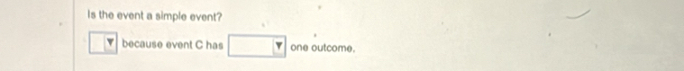 Is the event a simple event? 
because event C has one outcome.