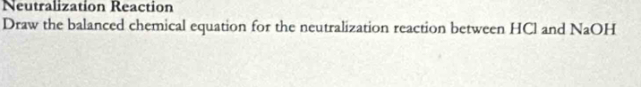 Neutralization Reaction 
Draw the balanced chemical equation for the neutralization reaction between HCl and NaOH