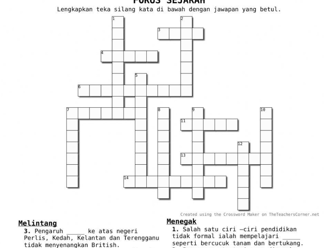 Lengkapkan teka silang kata di bawah dengan jawapan yang betul. 
hersCorner.net 
Melintang Menegak 
3. Pengaruh _ke atas negeri 1. Salah satu ciri -ciri pendidikan 
Perlis, Kedah, Kelantan dan Terengganu tidak formal ialah mempelajari_ 
tidak menyenangkan British. seperti bercucuk tanam dan bertukang.