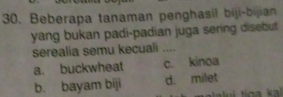 Beberapa tanaman penghasil biji-bijian
yang bukan padi-padian juga sering disebut 
serealia semu kecuali ....
a. buckwheat c. kinoa
b. bayam biji d. milet