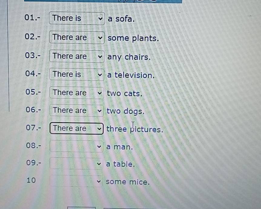 01.- There is a sofa. 
02.- There are some plants. 
03.- There are any chairs. 
04.- There is a television. 
05.- There are two cats. 
06.- There are two dogs. 
07.- There are three pictures. 
08.- a man. 
09.- a table. 
10 
some mice.