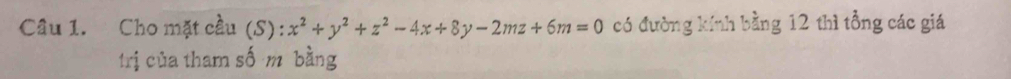 Cho mặt cầu (S) : x^2+y^2+z^2-4x+8y-2mz+6m=0 có đường kính bằng 12 thì tổng các giá 
trị của tham số m bằng