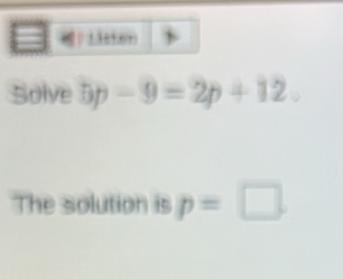 Solve 5p-9=2p+12. 
The solution is p=□