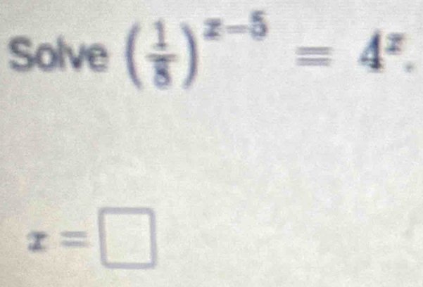 Solve ( 1/8 )^z-5=4^z.
x=□