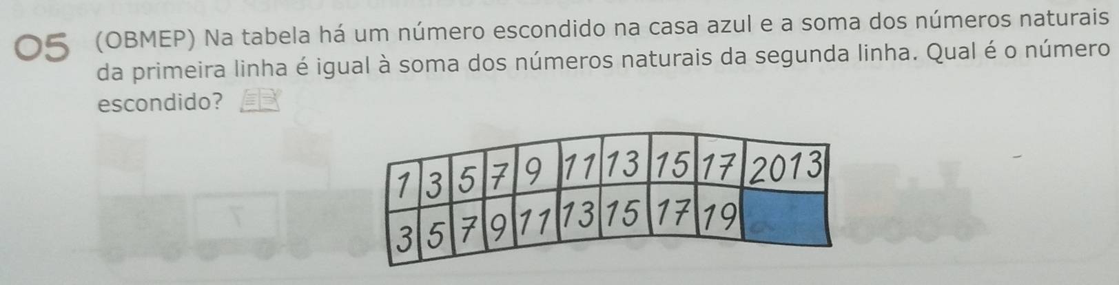 05 (OBMEP) Na tabela há um número escondido na casa azul e a soma dos números naturais 
da primeira linha é igual à soma dos números naturais da segunda linha. Qual é o número 
escondido?