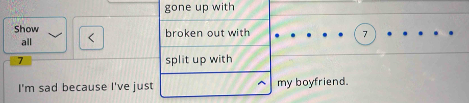 gone up with 
Show broken out with 7
all 
< 
<tex>7 split up with 
I'm sad because I've just my boyfriend.