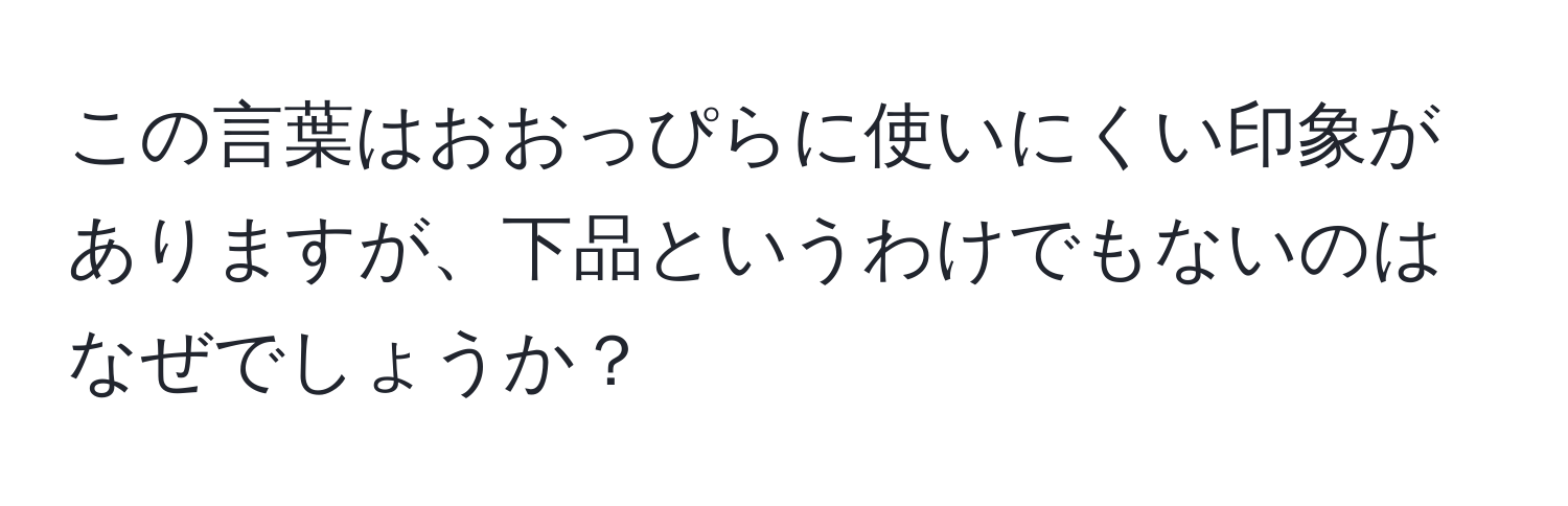 この言葉はおおっぴらに使いにくい印象がありますが、下品というわけでもないのはなぜでしょうか？