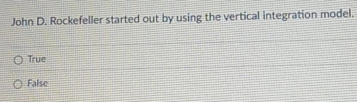 John D. Rockefeller started out by using the vertical integration model.
True
False